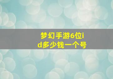 梦幻手游6位id多少钱一个号