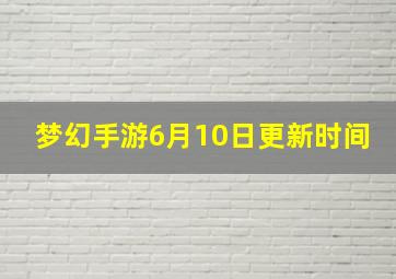 梦幻手游6月10日更新时间