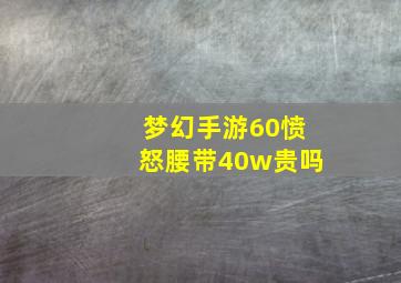 梦幻手游60愤怒腰带40w贵吗