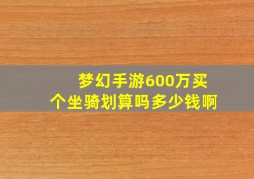 梦幻手游600万买个坐骑划算吗多少钱啊