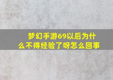 梦幻手游69以后为什么不得经验了呀怎么回事