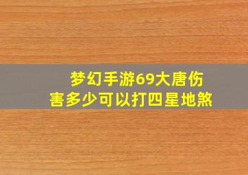 梦幻手游69大唐伤害多少可以打四星地煞