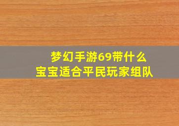 梦幻手游69带什么宝宝适合平民玩家组队