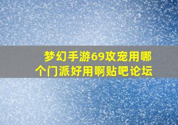 梦幻手游69攻宠用哪个门派好用啊贴吧论坛