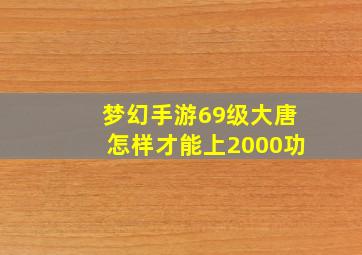 梦幻手游69级大唐怎样才能上2000功