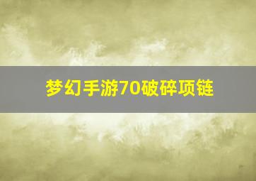 梦幻手游70破碎项链