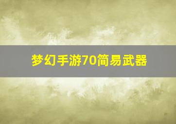 梦幻手游70简易武器