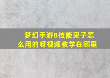 梦幻手游8技能鬼子怎么用的呀视频教学在哪里