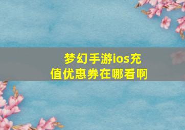 梦幻手游ios充值优惠券在哪看啊