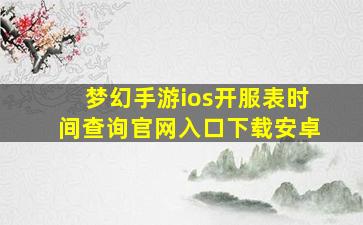 梦幻手游ios开服表时间查询官网入口下载安卓