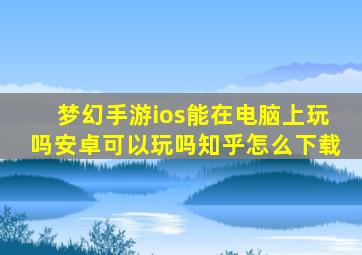 梦幻手游ios能在电脑上玩吗安卓可以玩吗知乎怎么下载