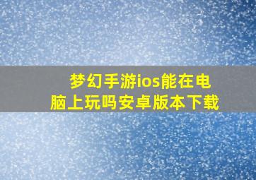 梦幻手游ios能在电脑上玩吗安卓版本下载