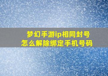 梦幻手游ip相同封号怎么解除绑定手机号码