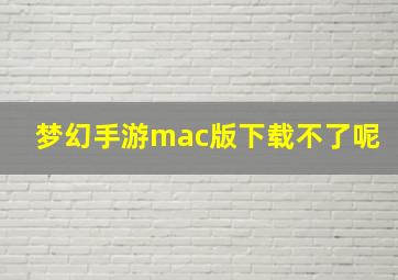 梦幻手游mac版下载不了呢