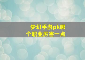 梦幻手游pk哪个职业厉害一点