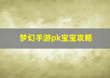 梦幻手游pk宝宝攻略