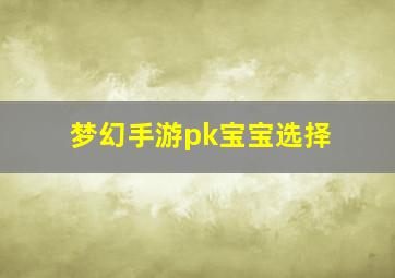 梦幻手游pk宝宝选择