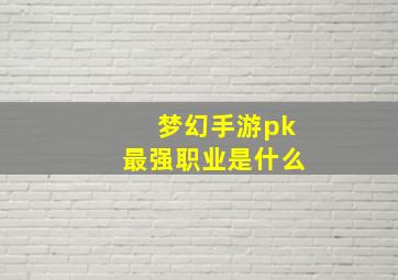 梦幻手游pk最强职业是什么