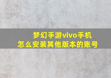 梦幻手游vivo手机怎么安装其他版本的账号