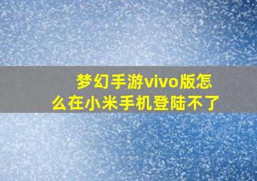 梦幻手游vivo版怎么在小米手机登陆不了