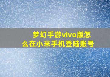 梦幻手游vivo版怎么在小米手机登陆账号