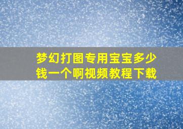 梦幻打图专用宝宝多少钱一个啊视频教程下载