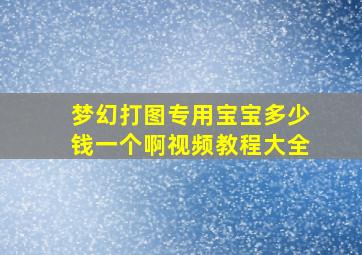 梦幻打图专用宝宝多少钱一个啊视频教程大全