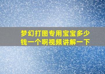 梦幻打图专用宝宝多少钱一个啊视频讲解一下