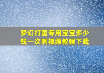 梦幻打图专用宝宝多少钱一次啊视频教程下载