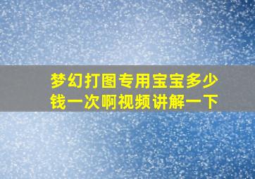 梦幻打图专用宝宝多少钱一次啊视频讲解一下