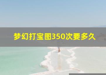 梦幻打宝图350次要多久