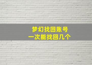 梦幻找回账号一次能找回几个