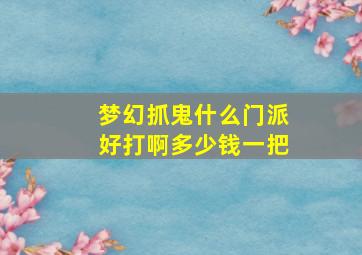 梦幻抓鬼什么门派好打啊多少钱一把