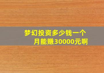 梦幻投资多少钱一个月能赚30000元啊