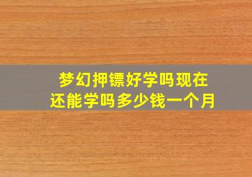 梦幻押镖好学吗现在还能学吗多少钱一个月