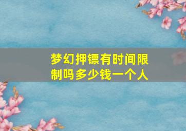 梦幻押镖有时间限制吗多少钱一个人