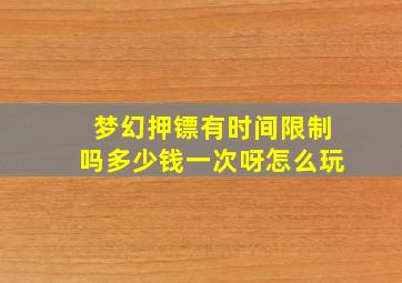 梦幻押镖有时间限制吗多少钱一次呀怎么玩