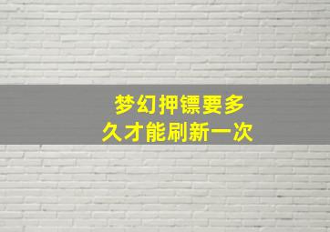 梦幻押镖要多久才能刷新一次