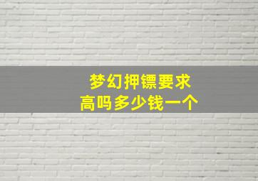 梦幻押镖要求高吗多少钱一个