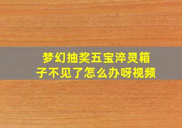 梦幻抽奖五宝淬灵箱子不见了怎么办呀视频