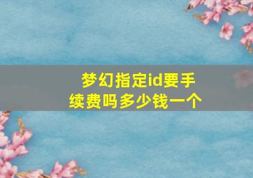 梦幻指定id要手续费吗多少钱一个