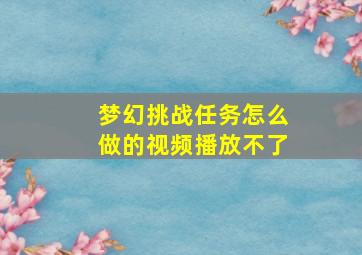 梦幻挑战任务怎么做的视频播放不了