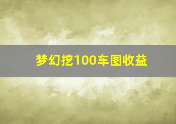 梦幻挖100车图收益