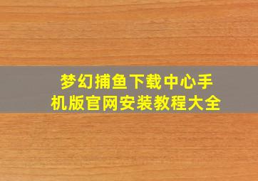 梦幻捕鱼下载中心手机版官网安装教程大全