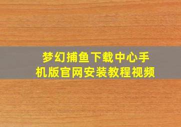 梦幻捕鱼下载中心手机版官网安装教程视频