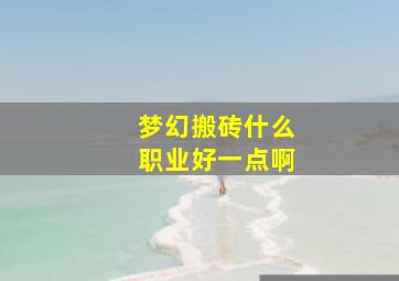 梦幻搬砖什么职业好一点啊