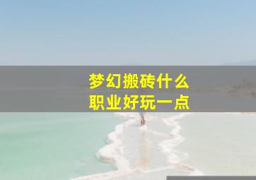 梦幻搬砖什么职业好玩一点