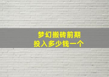 梦幻搬砖前期投入多少钱一个