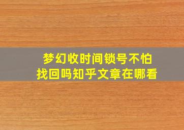 梦幻收时间锁号不怕找回吗知乎文章在哪看