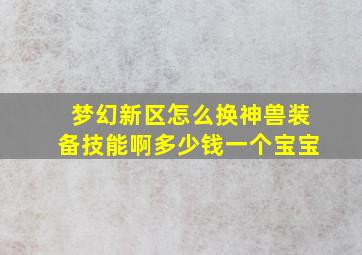 梦幻新区怎么换神兽装备技能啊多少钱一个宝宝